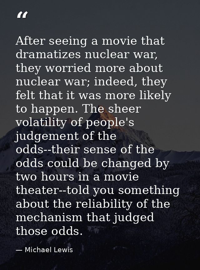 After seeing a movie that dramatizes nuclear war, they worried more about nuclear war; indeed, they felt that it was mor — Michael Lewis