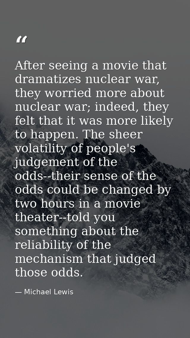 After seeing a movie that dramatizes nuclear war, they worried more about nuclear war; indeed, they felt that it was mor — Michael Lewis
