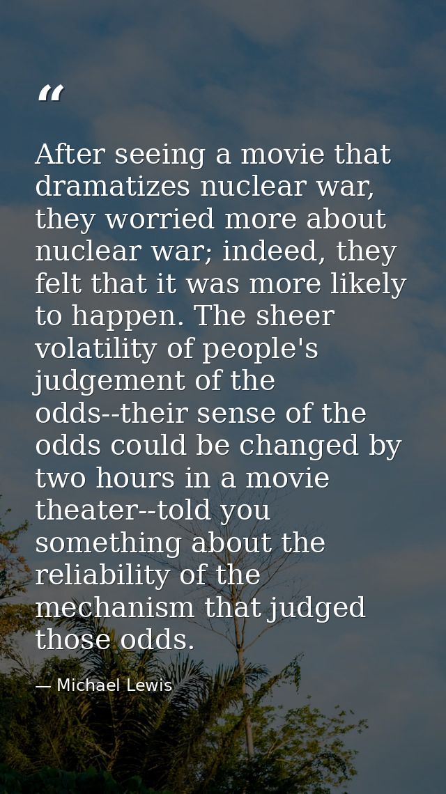 After seeing a movie that dramatizes nuclear war, they worried more about nuclear war; indeed, they felt that it was mor — Michael Lewis