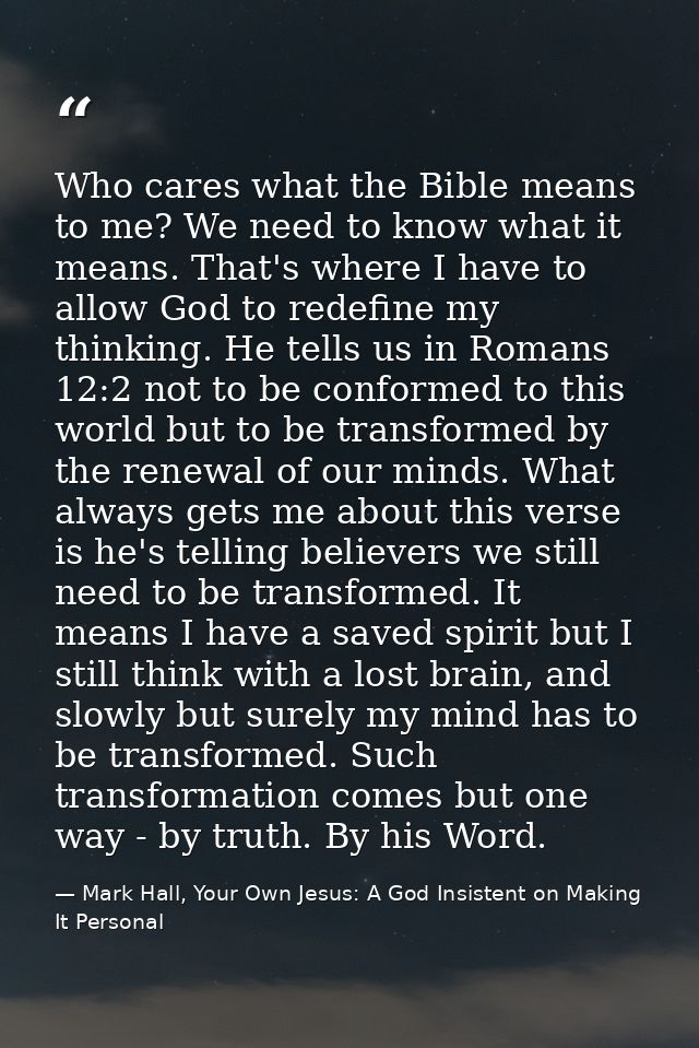 Who cares what the Bible means to me? We need to know what it means. That's where I have to allow God to redefine my thi — Mark Hall, Your Own Jesus: A God Insistent on Making It Personal