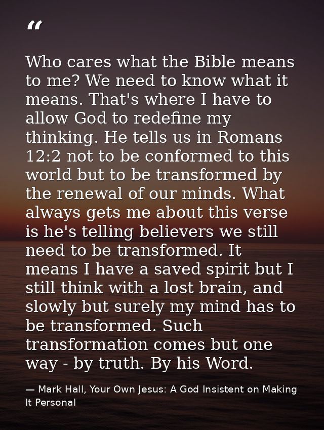 Who cares what the Bible means to me? We need to know what it means. That's where I have to allow God to redefine my thi — Mark Hall, Your Own Jesus: A God Insistent on Making It Personal