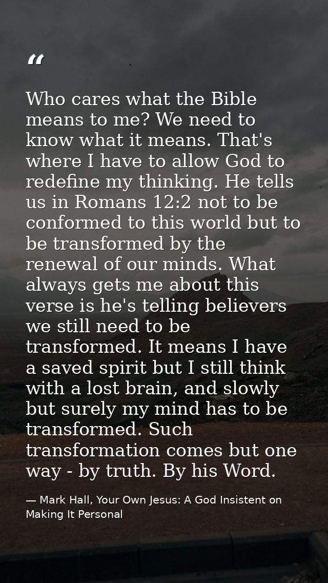 Who cares what the Bible means to me? We need to know what it means. That's where I have to allow God to redefine my thi — Mark Hall, Your Own Jesus: A God Insistent on Making It Personal