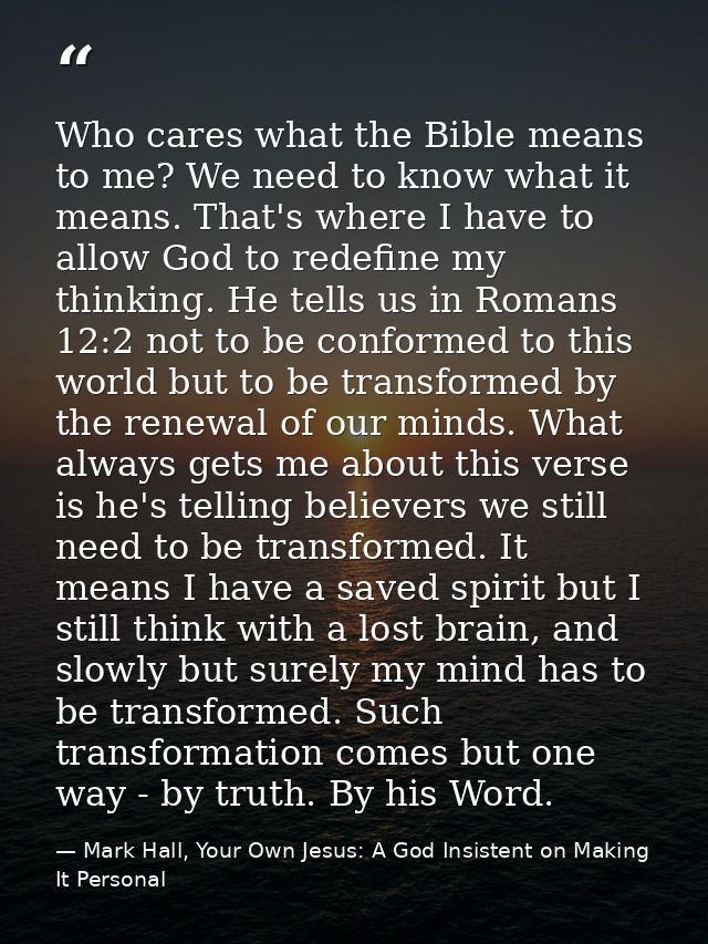 Who cares what the Bible means to me? We need to know what it means. That's where I have to allow God to redefine my thi — Mark Hall, Your Own Jesus: A God Insistent on Making It Personal