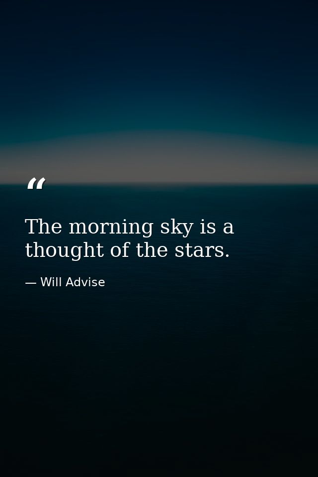 The morning sky is a thought of the stars. — Will Advise