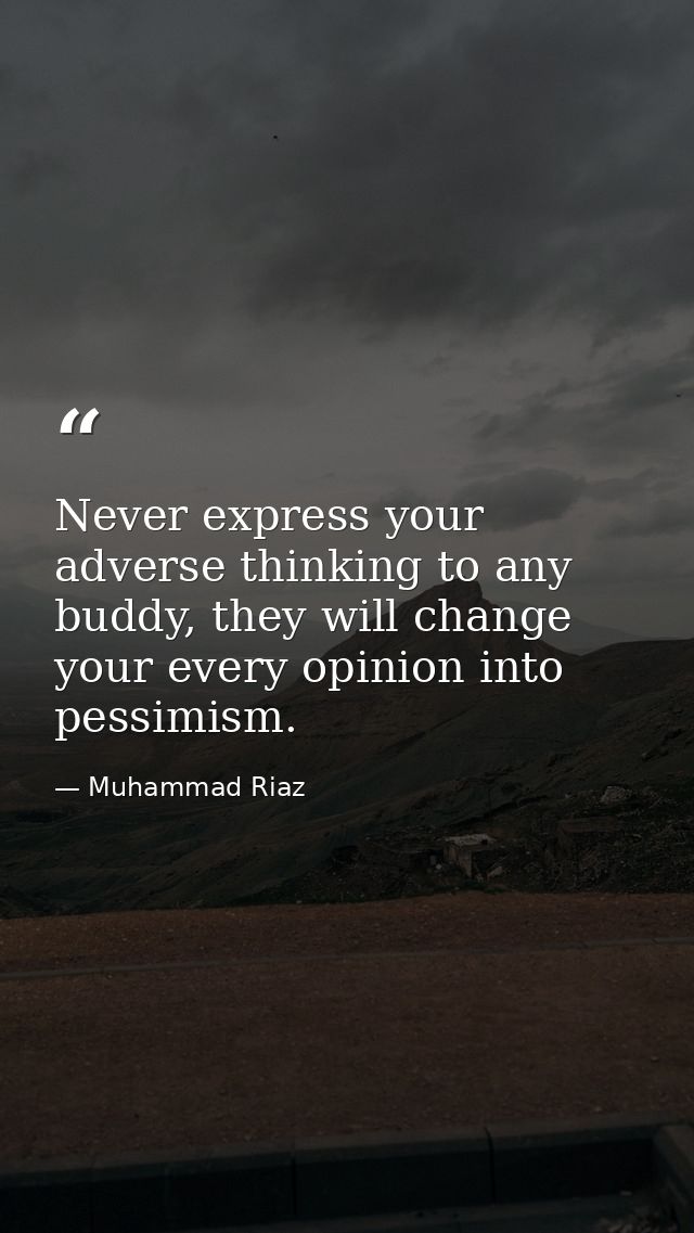 Never express your adverse thinking to any buddy, they will change your every opinion into pessimism. — Muhammad Riaz