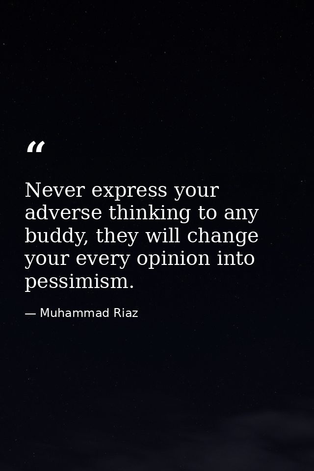 Never express your adverse thinking to any buddy, they will change your every opinion into pessimism. — Muhammad Riaz