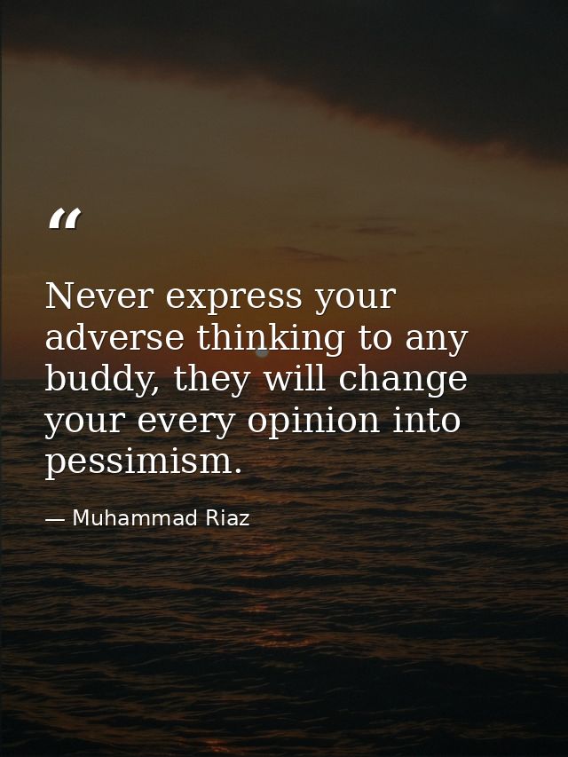 Never express your adverse thinking to any buddy, they will change your every opinion into pessimism. — Muhammad Riaz