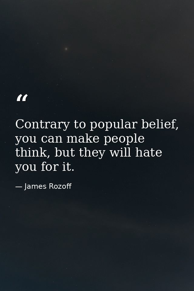 Contrary to popular belief, you can make people think, but they will hate you for it. — James Rozoff