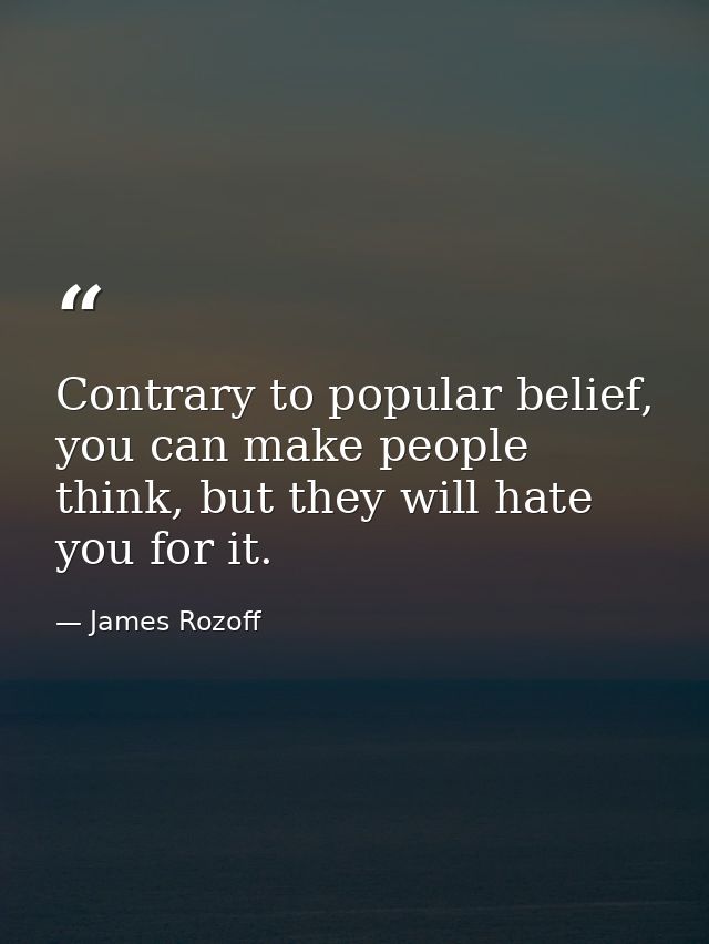 Contrary to popular belief, you can make people think, but they will hate you for it. — James Rozoff