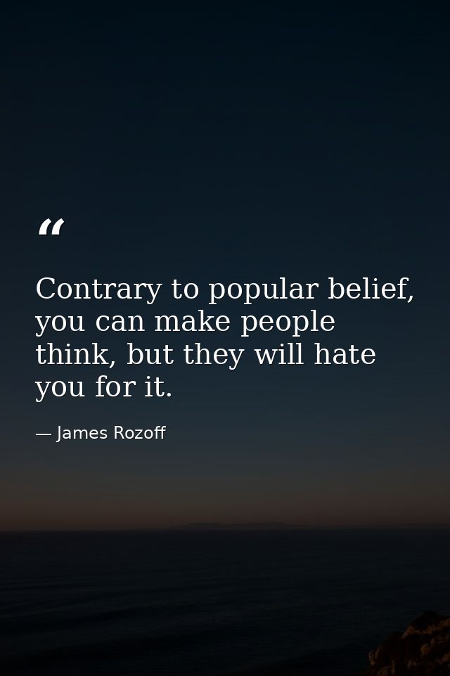 Contrary to popular belief, you can make people think, but they will hate you for it. — James Rozoff