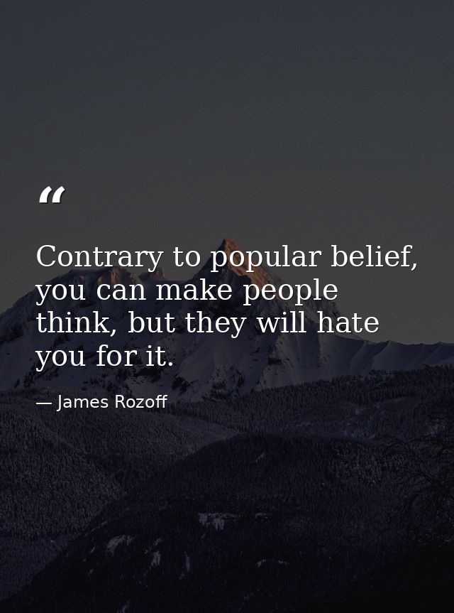 Contrary to popular belief, you can make people think, but they will hate you for it. — James Rozoff