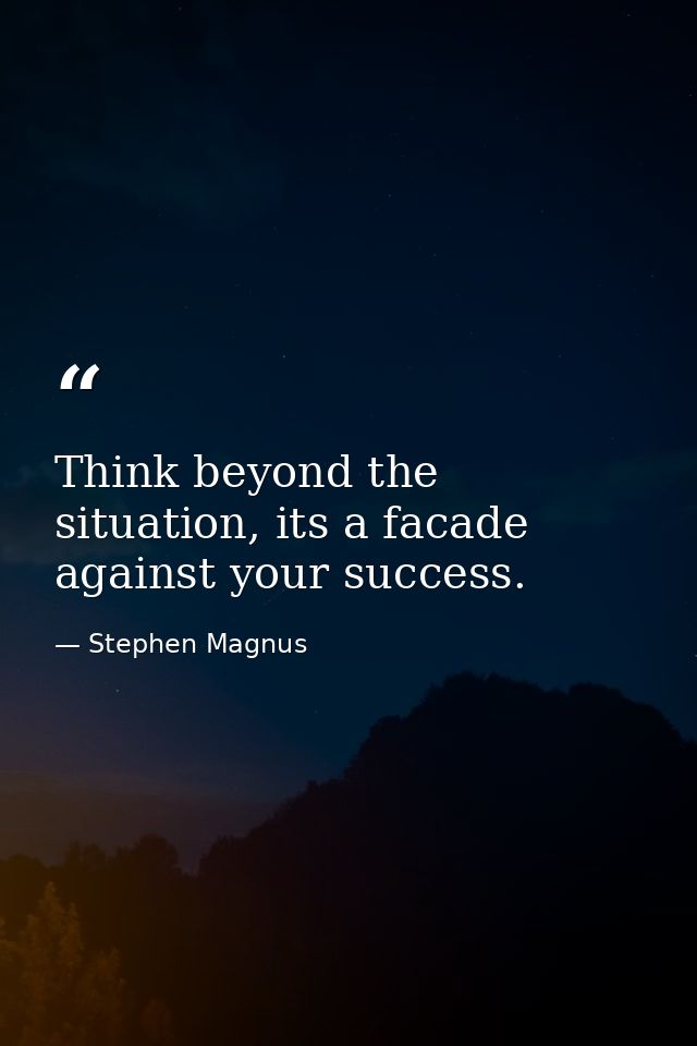 Think beyond the situation, its a facade against your success. — Stephen Magnus