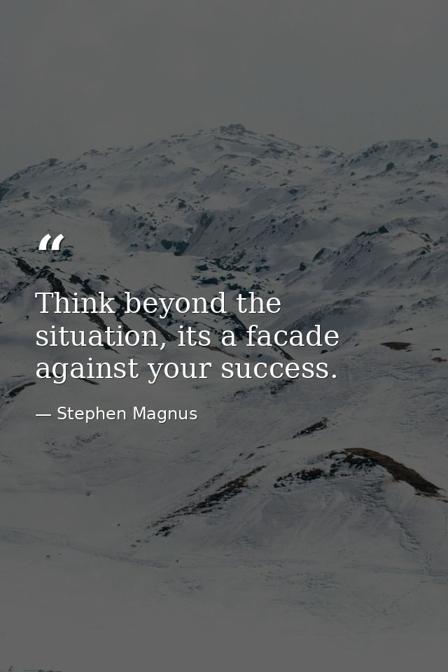 Think beyond the situation, its a facade against your success. — Stephen Magnus