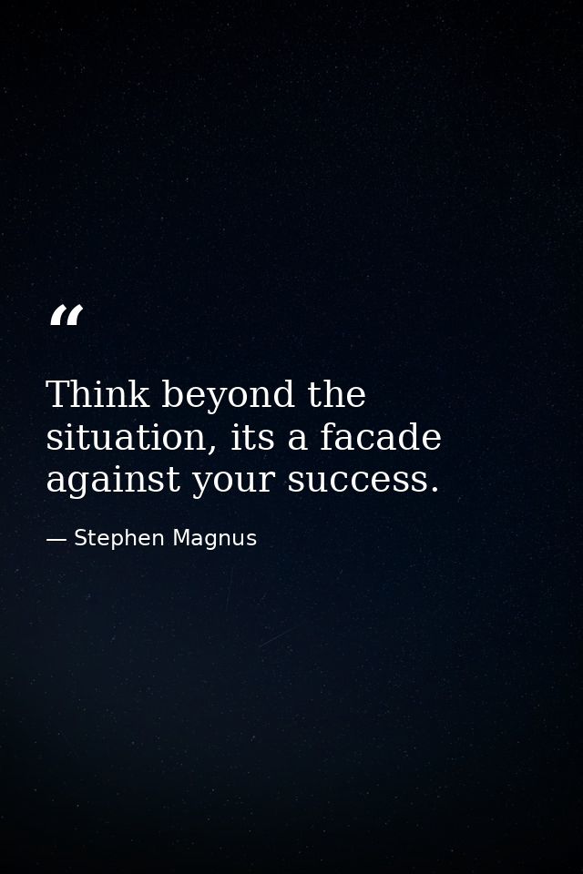 Think beyond the situation, its a facade against your success. — Stephen Magnus