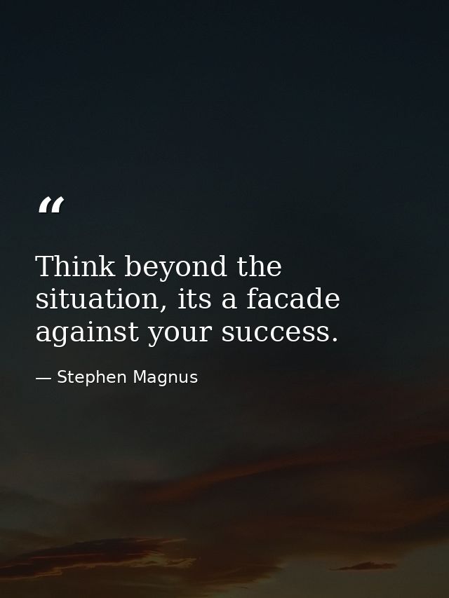 Think beyond the situation, its a facade against your success. — Stephen Magnus