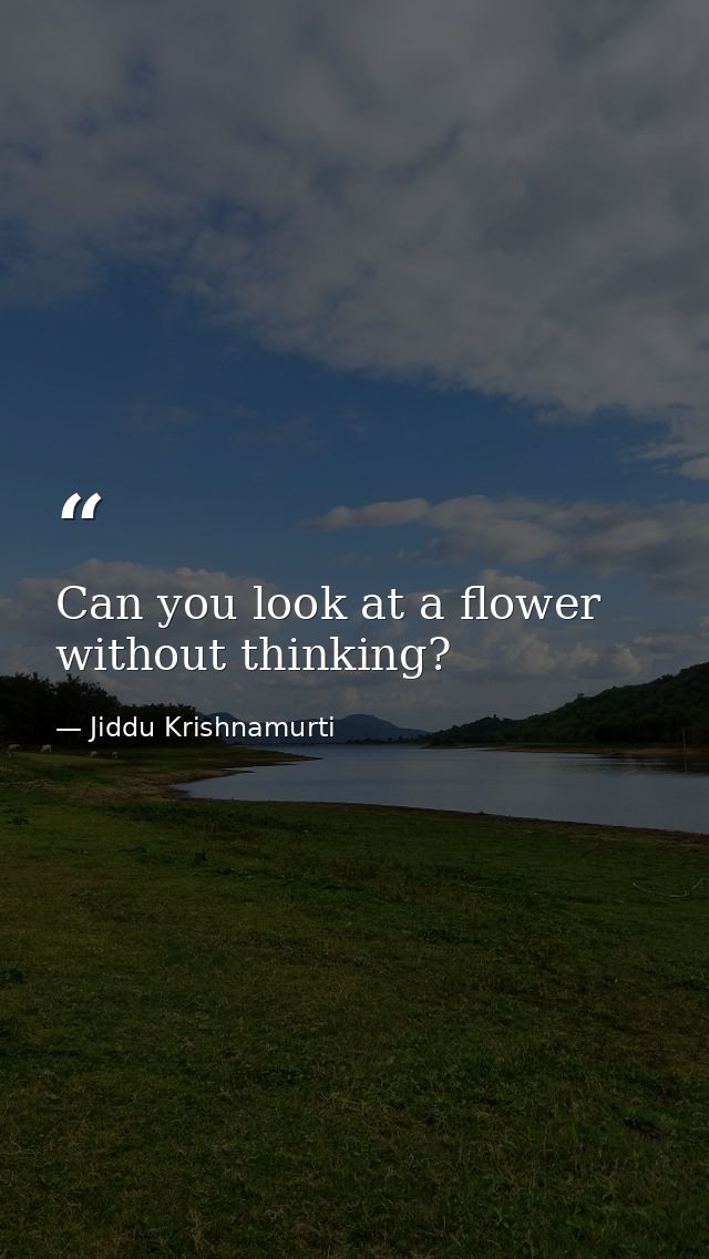 Can you look at a flower without thinking? — Jiddu Krishnamurti