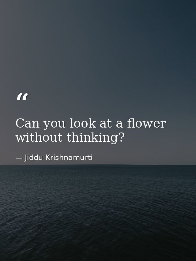 Can you look at a flower without thinking? — Jiddu Krishnamurti