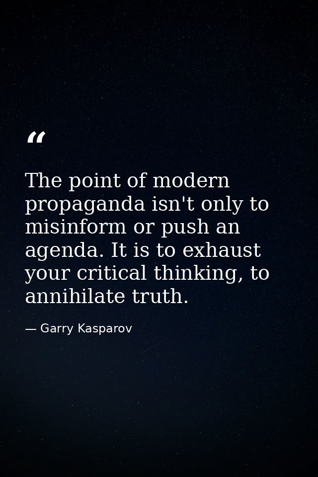 The point of modern propaganda isn't only to misinform or push an agenda. It is to exhaust your critical thinking, to an — Garry Kasparov