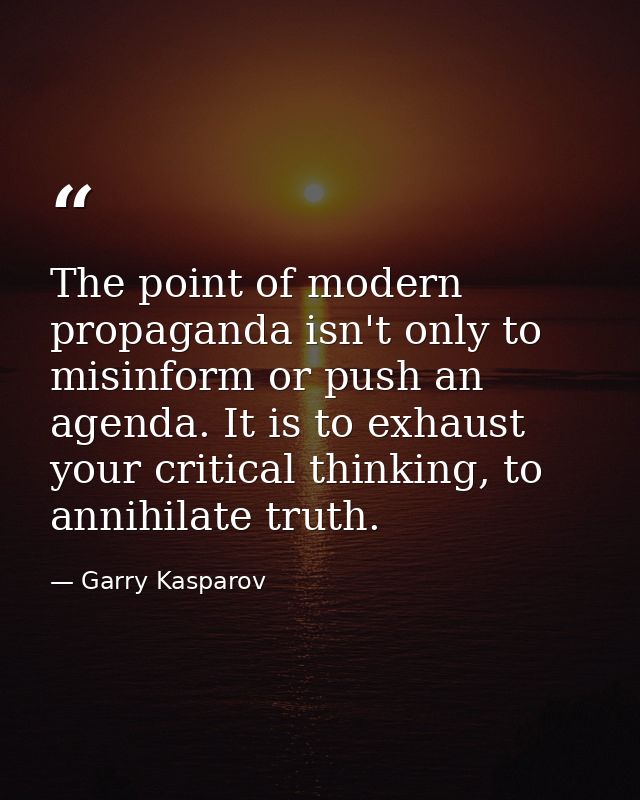 The point of modern propaganda isn't only to misinform or push an agenda. It is to exhaust your critical thinking, to an — Garry Kasparov