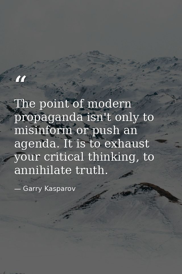 The point of modern propaganda isn't only to misinform or push an agenda. It is to exhaust your critical thinking, to an — Garry Kasparov