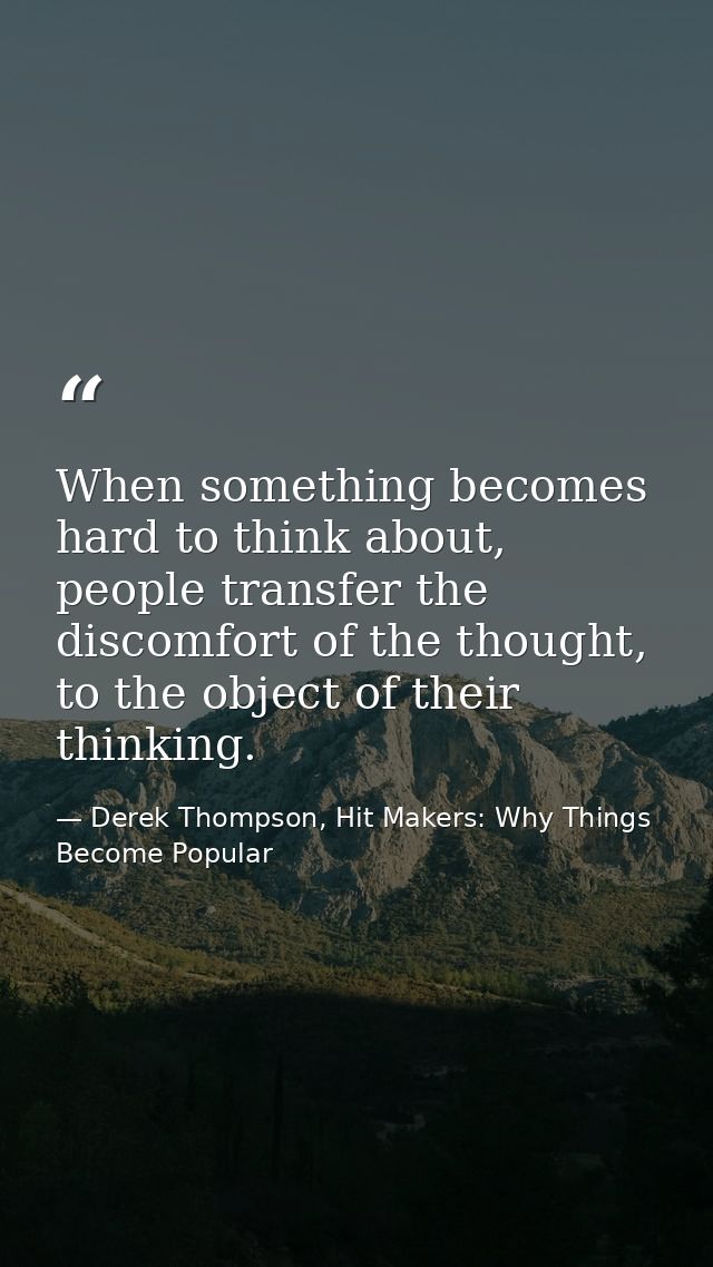 When something becomes hard to think about, people transfer the discomfort of the thought, to the object of their thinki — Derek Thompson, Hit Makers: Why Things Become Popular
