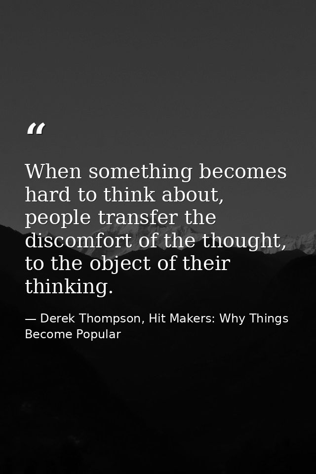 When something becomes hard to think about, people transfer the discomfort of the thought, to the object of their thinki — Derek Thompson, Hit Makers: Why Things Become Popular