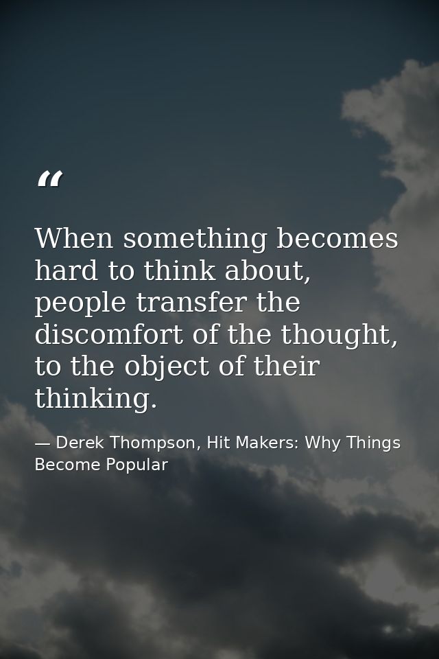 When something becomes hard to think about, people transfer the discomfort of the thought, to the object of their thinki — Derek Thompson, Hit Makers: Why Things Become Popular