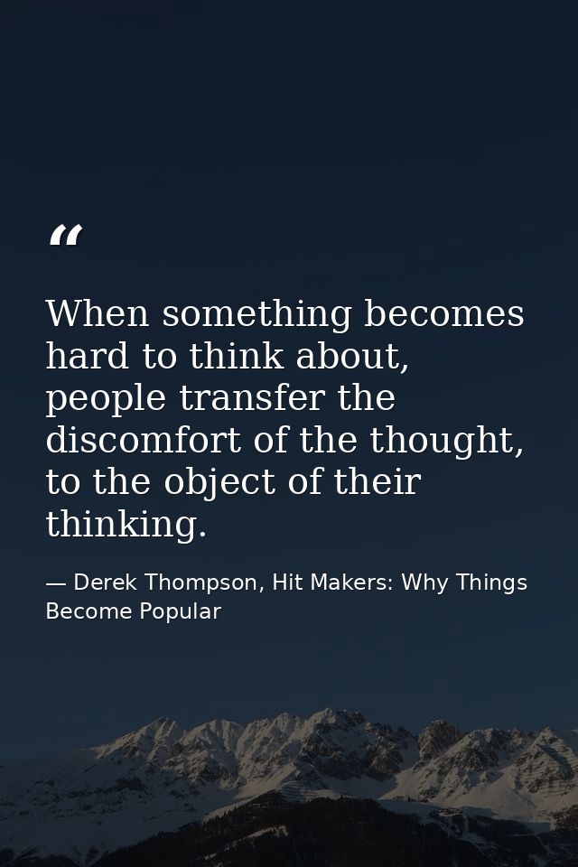 When something becomes hard to think about, people transfer the discomfort of the thought, to the object of their thinki — Derek Thompson, Hit Makers: Why Things Become Popular