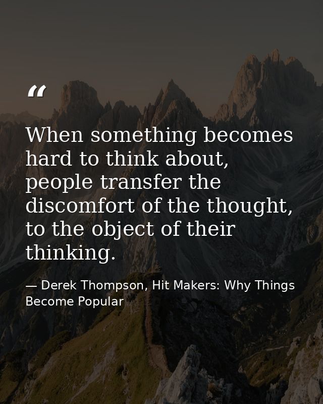 When something becomes hard to think about, people transfer the discomfort of the thought, to the object of their thinki — Derek Thompson, Hit Makers: Why Things Become Popular