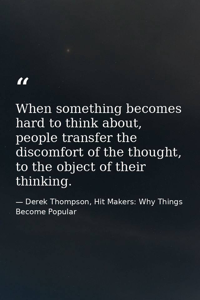 When something becomes hard to think about, people transfer the discomfort of the thought, to the object of their thinki — Derek Thompson, Hit Makers: Why Things Become Popular
