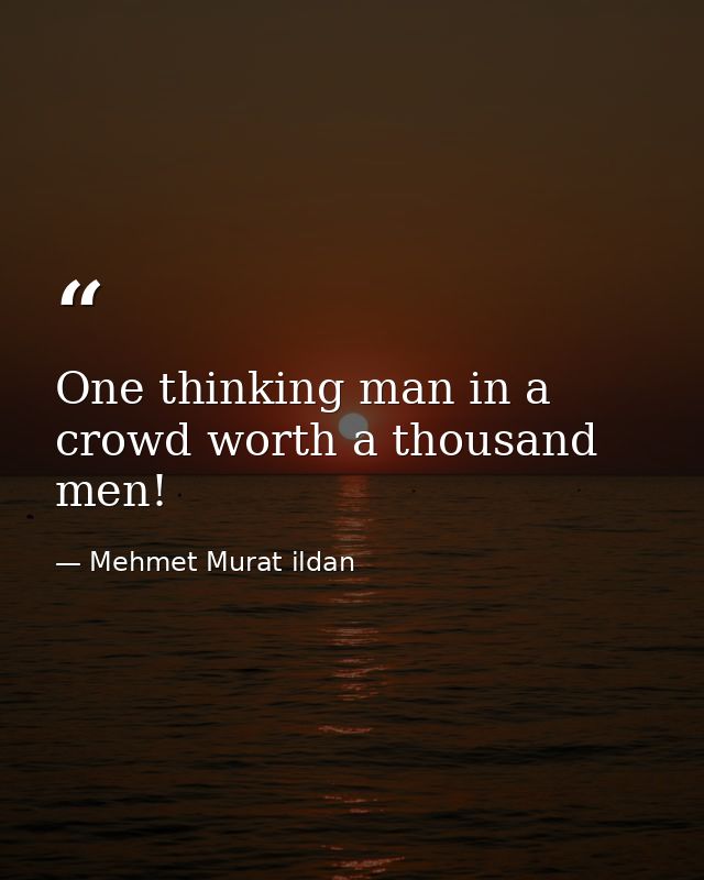 One thinking man in a crowd worth a thousand men! — Mehmet Murat ildan