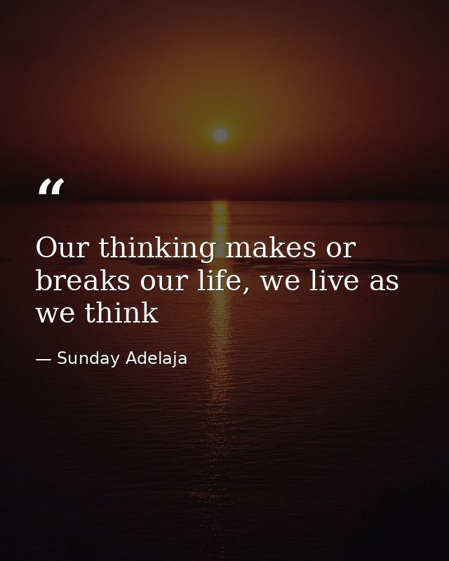 Our thinking makes or breaks our life, we live as we think — Sunday Adelaja