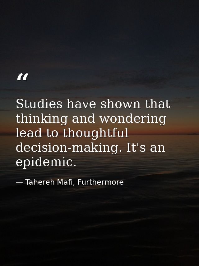 Studies have shown that thinking and wondering lead to thoughtful decision-making. It's an epidemic. — Tahereh Mafi, Furthermore