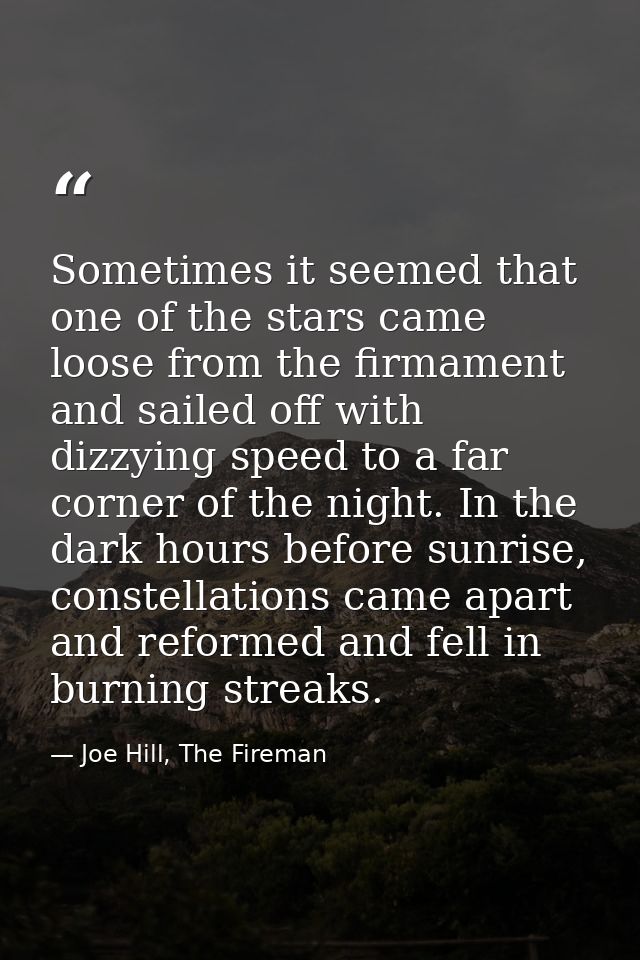 Sometimes it seemed that one of the stars came loose from the firmament and sailed off with dizzying speed to a far corn — Joe Hill, The Fireman