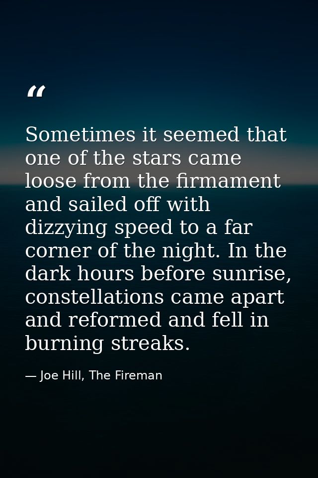 Sometimes it seemed that one of the stars came loose from the firmament and sailed off with dizzying speed to a far corn — Joe Hill, The Fireman
