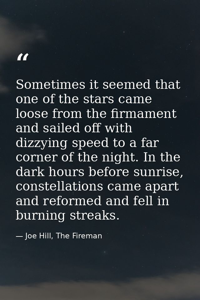 Sometimes it seemed that one of the stars came loose from the firmament and sailed off with dizzying speed to a far corn — Joe Hill, The Fireman