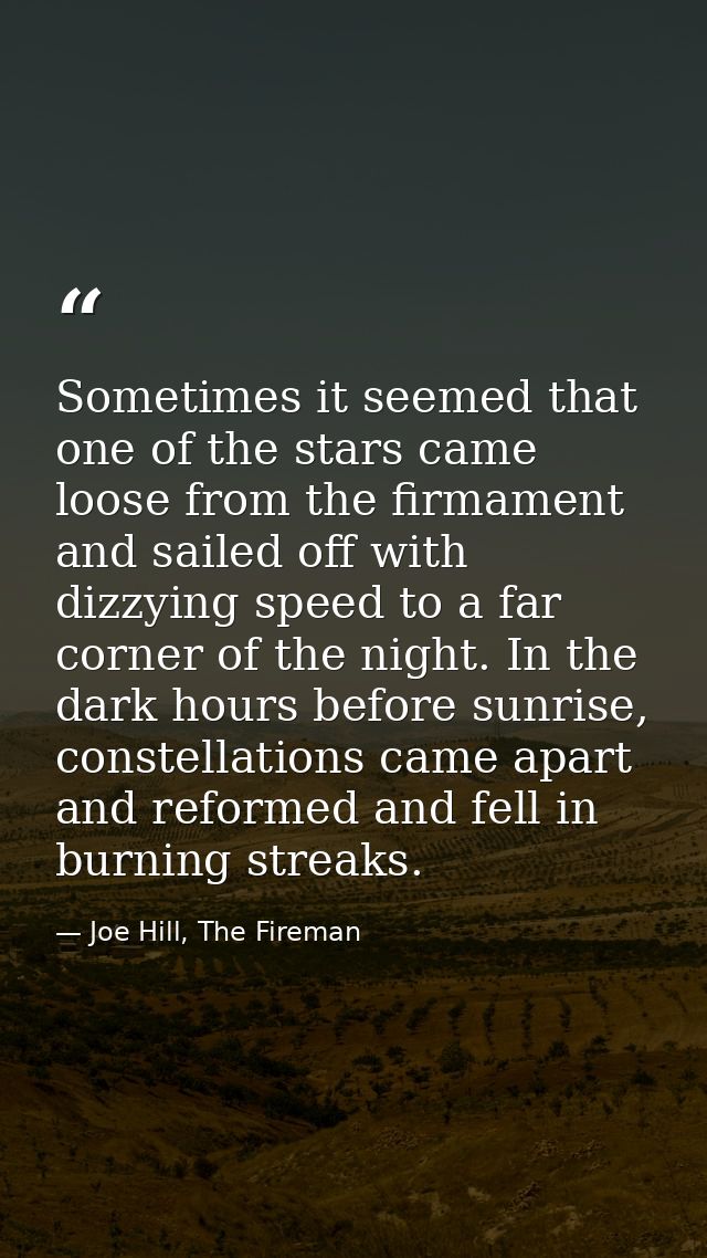 Sometimes it seemed that one of the stars came loose from the firmament and sailed off with dizzying speed to a far corn — Joe Hill, The Fireman
