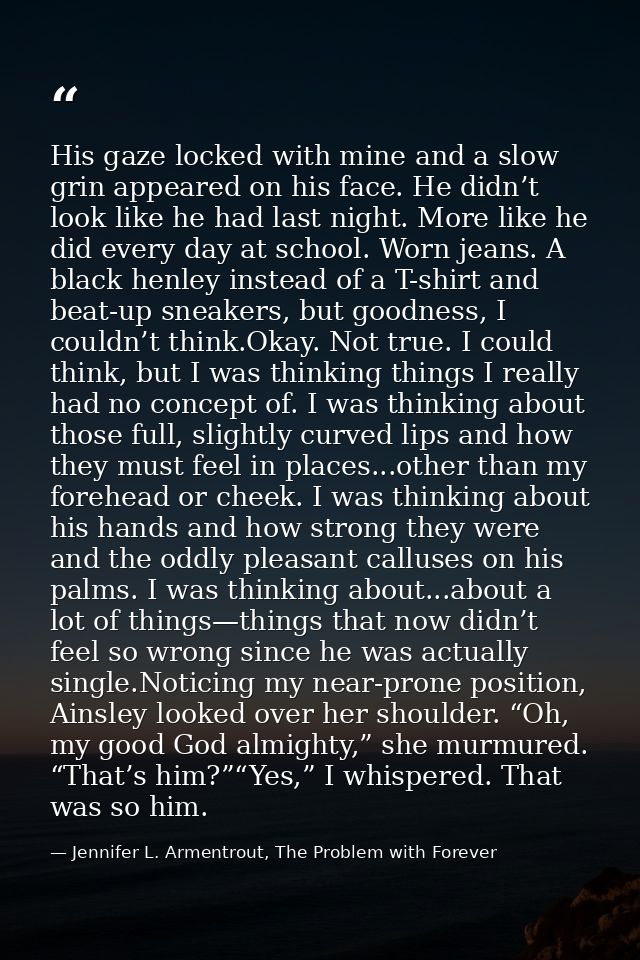 His gaze locked with mine and a slow grin appeared on his face. He didn’t look like he had last night. More like he did  — Jennifer L. Armentrout, The Problem with Forever