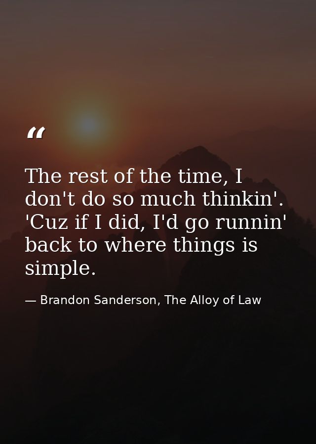 The rest of the time, I don't do so much thinkin'. 'Cuz if I did, I'd go runnin' back to where things is simple. — Brandon Sanderson, The Alloy of Law