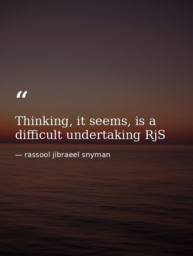 Thinking, it seems, is a difficult undertaking RjS — rassool jibraeel snyman