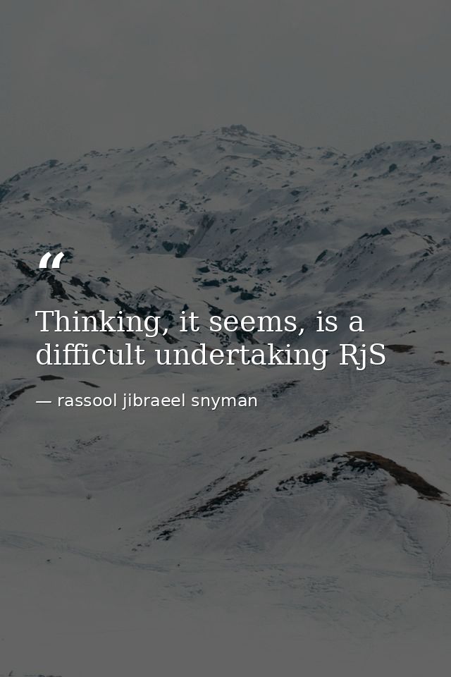 Thinking, it seems, is a difficult undertaking RjS — rassool jibraeel snyman