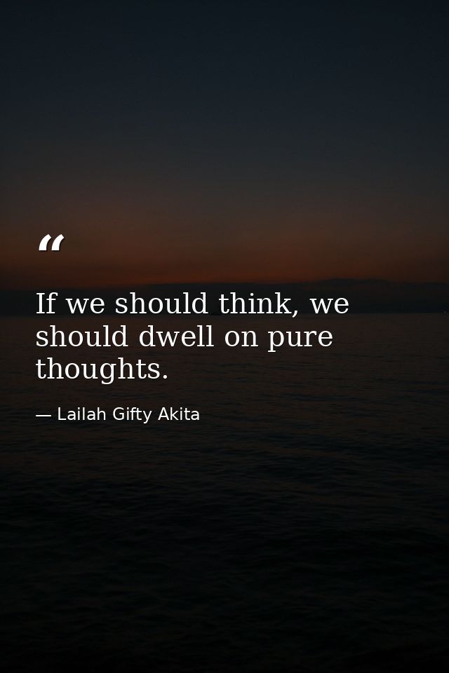If we should think, we should dwell on pure thoughts. — Lailah Gifty Akita
