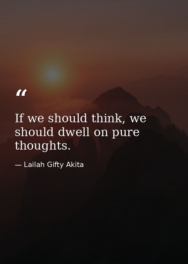 If we should think, we should dwell on pure thoughts. — Lailah Gifty Akita