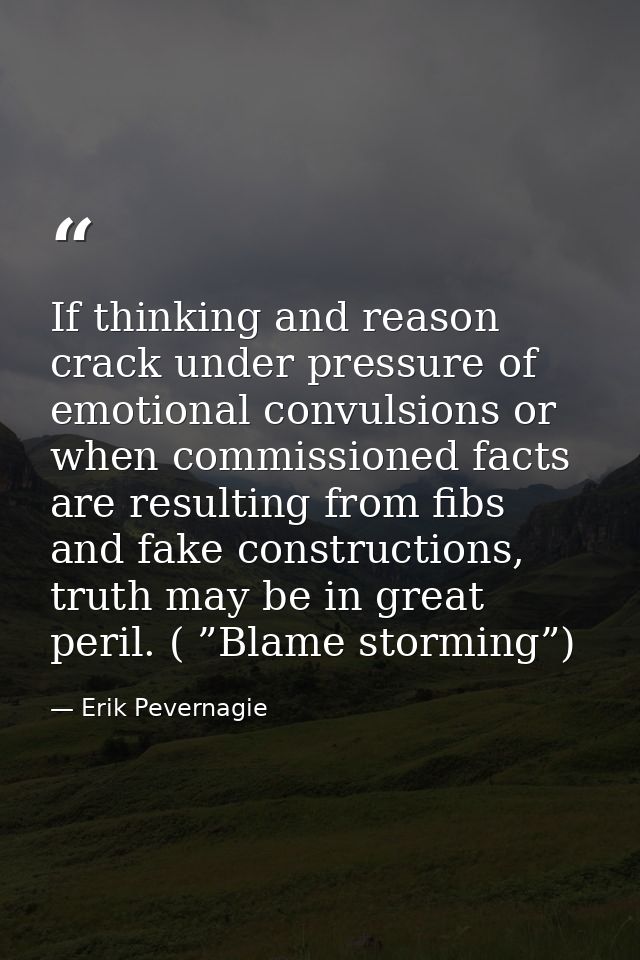 If thinking and reason crack under pressure of emotional convulsions or when commissioned facts are resulting from fibs  — Erik Pevernagie