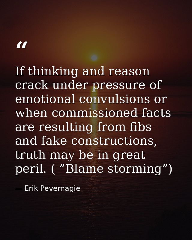 If thinking and reason crack under pressure of emotional convulsions or when commissioned facts are resulting from fibs  — Erik Pevernagie