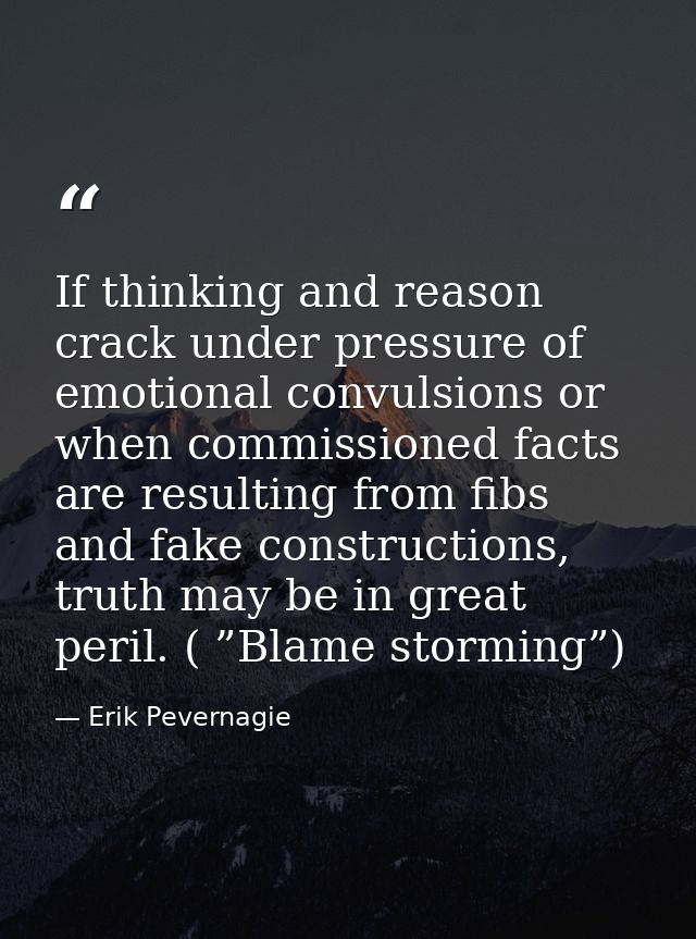If thinking and reason crack under pressure of emotional convulsions or when commissioned facts are resulting from fibs  — Erik Pevernagie