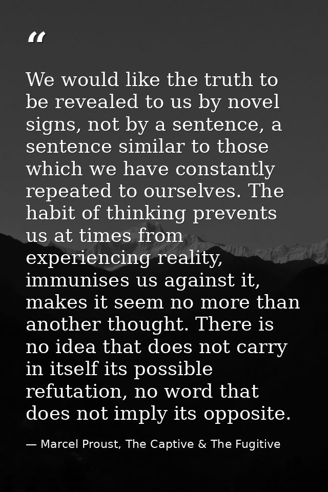 We would like the truth to be revealed to us by novel signs, not by a sentence, a sentence similar to those which we hav — Marcel Proust, The Captive & The Fugitive