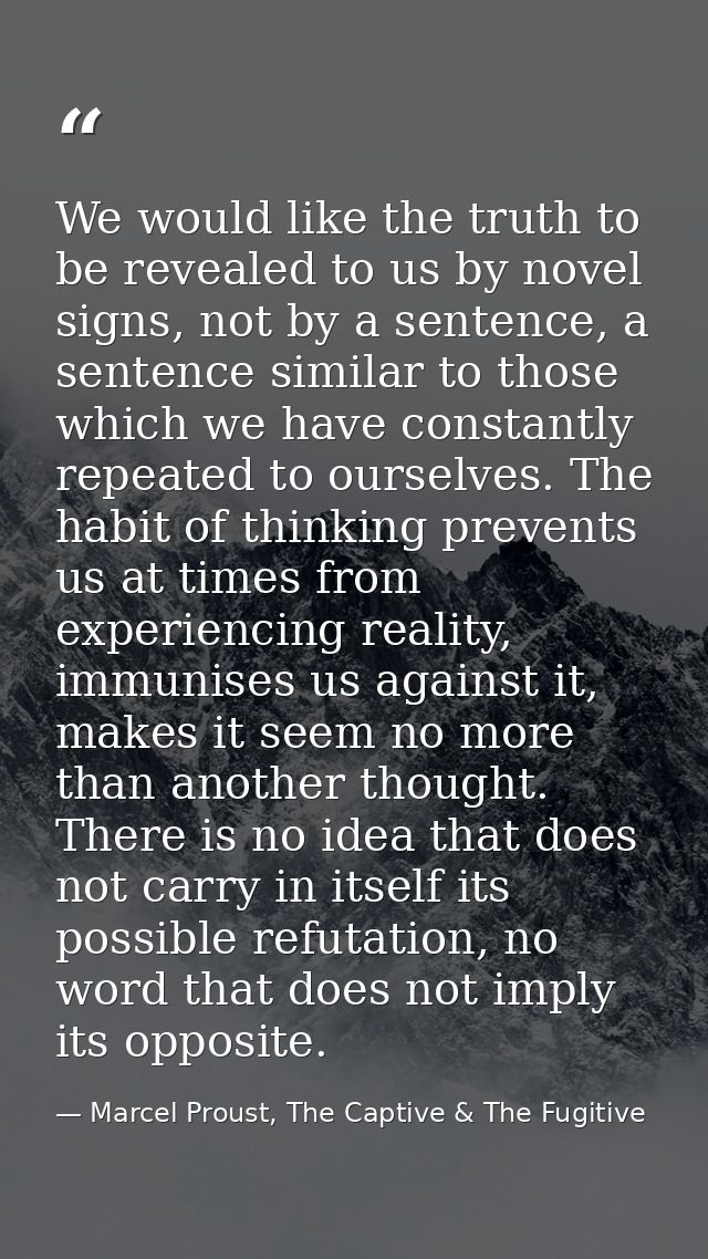 We would like the truth to be revealed to us by novel signs, not by a sentence, a sentence similar to those which we hav — Marcel Proust, The Captive & The Fugitive