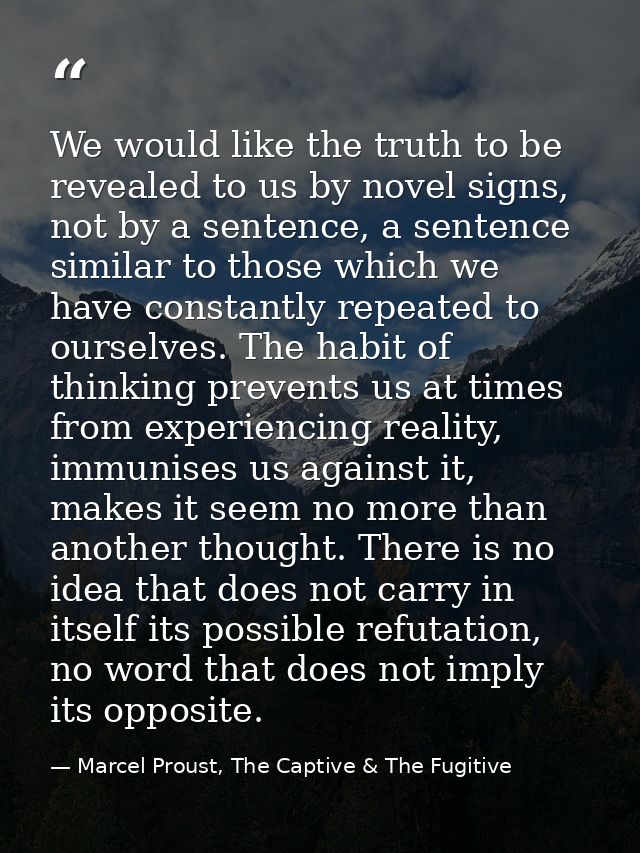 We would like the truth to be revealed to us by novel signs, not by a sentence, a sentence similar to those which we hav — Marcel Proust, The Captive & The Fugitive