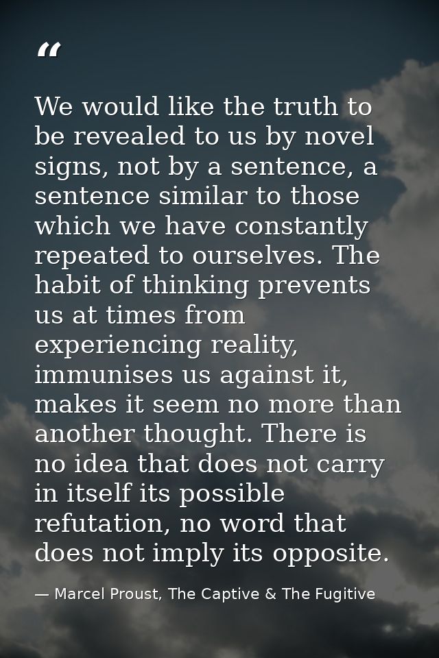 We would like the truth to be revealed to us by novel signs, not by a sentence, a sentence similar to those which we hav — Marcel Proust, The Captive & The Fugitive